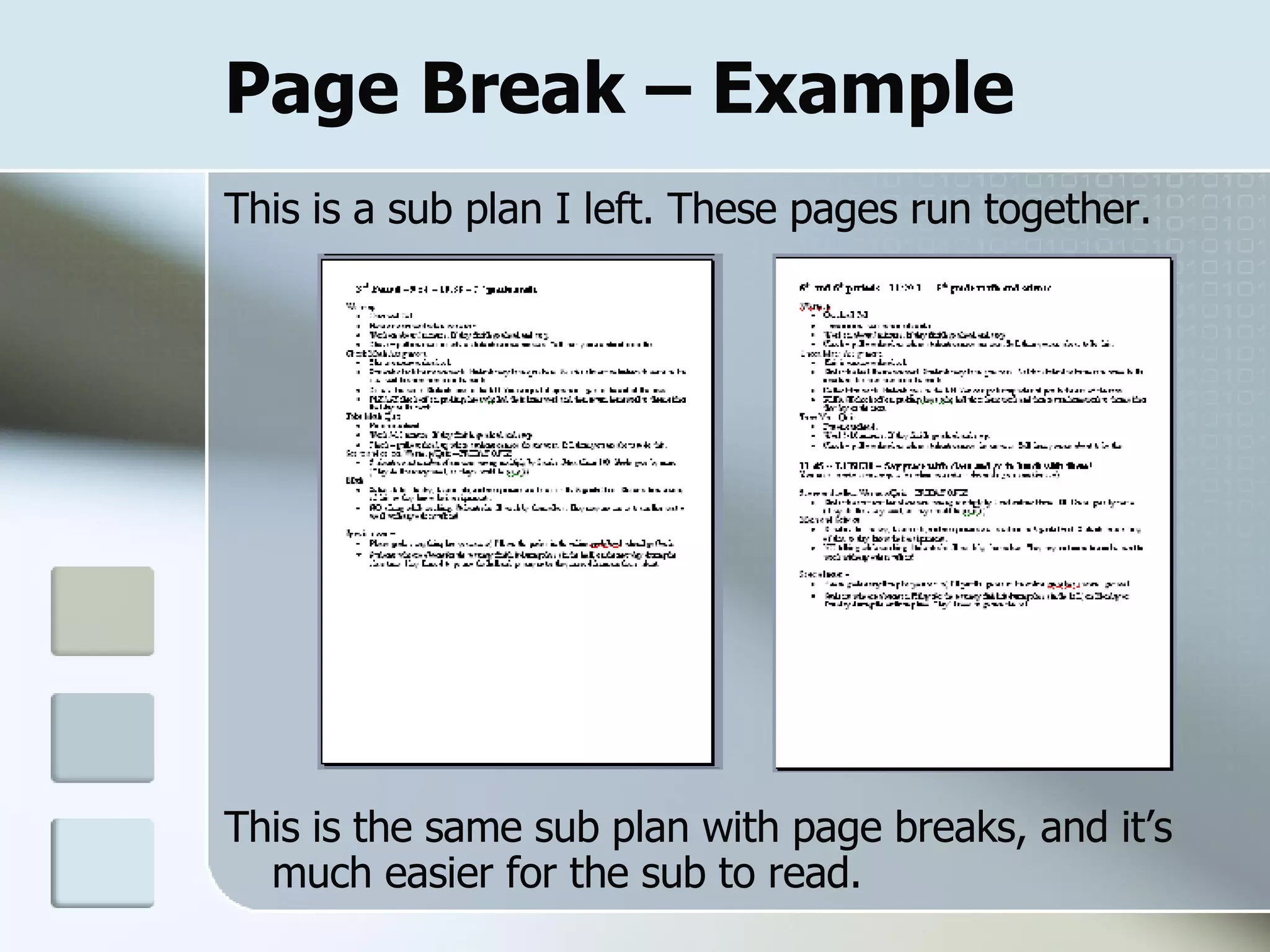 Page Break – Example  This is a sub plan I left. These pages run together.  This is the same sub plan with page breaks, and it’s much easier for the sub to read.  