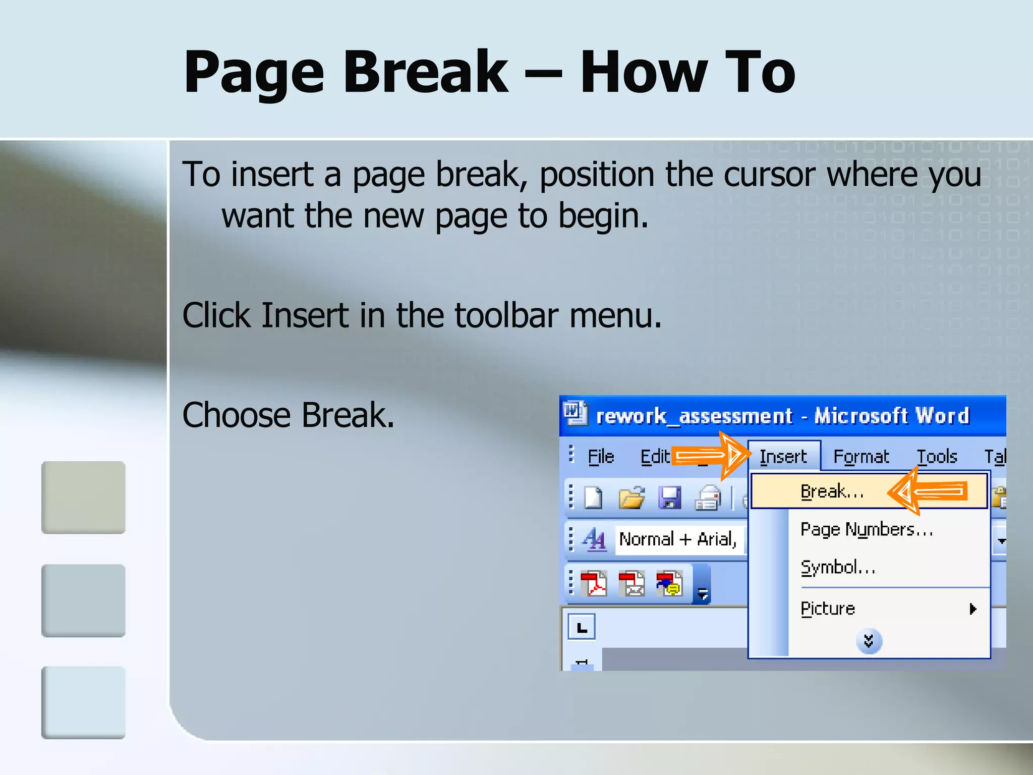 Page Break – How To To insert a page break, position the cursor where you want the new page to begin.  Click Insert in the toolbar menu. Choose Break.  