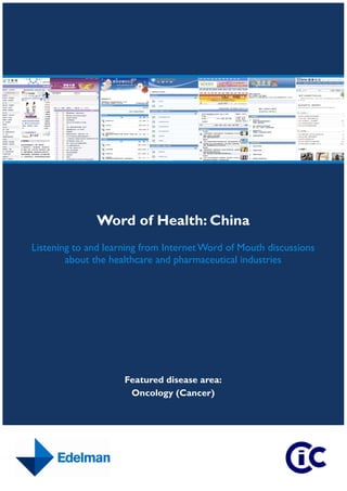 Word of Health: China
Listening to and learning from Internet Word of Mouth discussions
        about the healthcare and pharmaceutical industries




                     Featured disease area:
                      Oncology (Cancer)
