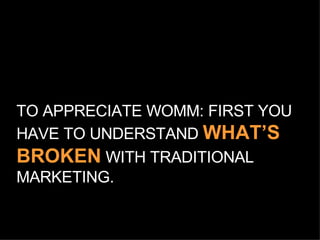 TO APPRECIATE WOMM: FIRST YOU HAVE TO UNDERSTAND  WHAT’S BROKEN  WITH TRADITIONAL MARKETING. 