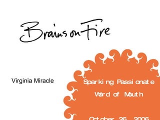 Sparking Passionate Word of Mouth October 26, 2006 Virginia Miracle 