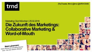 MarketingClub München |25.02.2016
DieZukunftdesMarketings:
CollaborativeMarketing&
Word-of-Mouth
(Re)Tweets: #trnd@trnd@MRWOMM
 