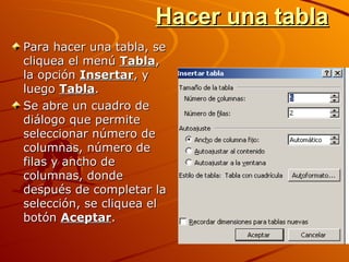 Hacer una tabla <ul><li>Para hacer una tabla, se cliquea el menú  Tabla , la opción  Insertar , y luego  Tabla . </li></ul...