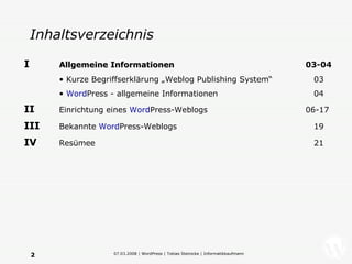 Inhaltsverzeichnis I   Allgemeine Informationen   03-04 Kurze Begriffserklärung „Weblog Publishing System“   03 Word Press - allgemeine Informationen   04 II   Einrichtung eines  Word Press-Weblogs 06-17 III   Bekannte  Word Press-Weblogs   19 IV   Resümee     21 