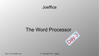 http://www.joeffice.org © Copyright 2013 - Japplis
Joeffice
The Word Processor
Day
3
 