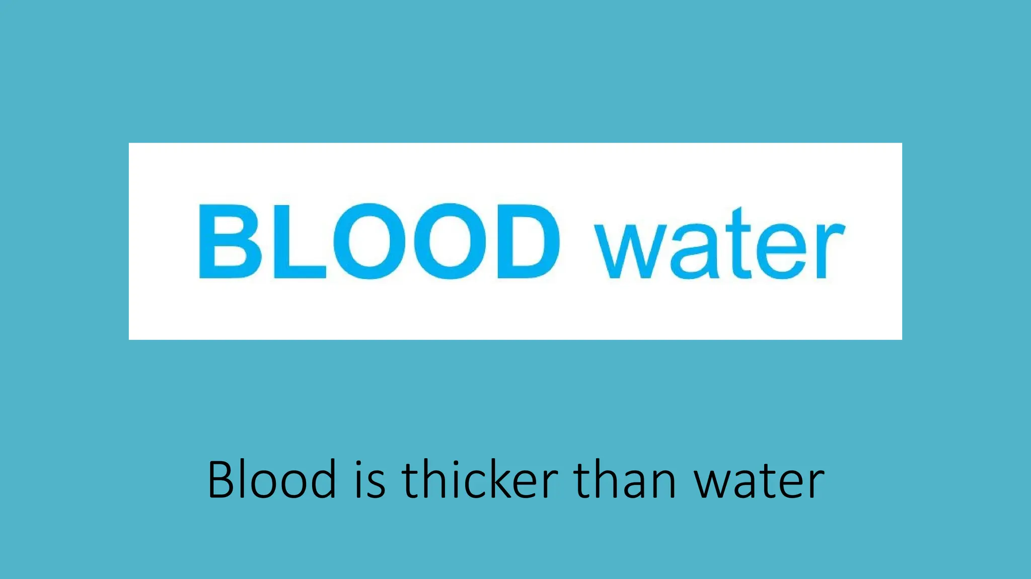 Blood is thicker than water
 