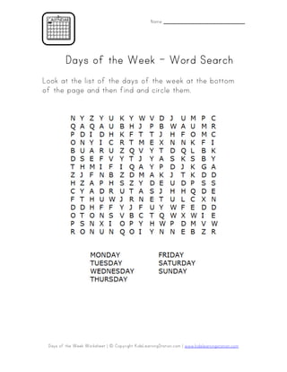 Name _______________________




         Days of the Week – Word Search
Look at the list of the days of the week at the bottom
of the page and then find and circle them.




 Days of the Week Worksheet | © Copyright KidsLearningStation.com | www.kidslearningstation.com
 
