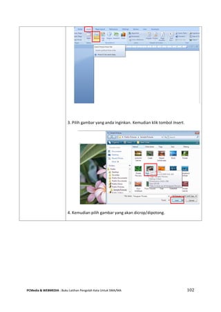 PCMedia & WEBMEDIA : Buku Latihan Pengolah Kata Untuk SMA/MA 102 
3. Pilih gambar yang anda inginkan. Kemudian klik tombol Insert. 
4. Kemudian pilih gambar yang akan dicrop/dipotong.  