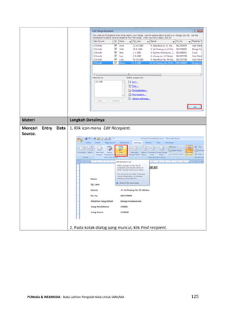 PCMedia & WEBMEDIA : Buku Latihan Pengolah Kata Untuk SMA/MA 125 
Materi Langkah Detailnya 
Mencari Entry Data Source. 
1. Klik icon menu Edit Recepient. 
2. Pada kotak dialog yang muncul, klik Find recipient.  