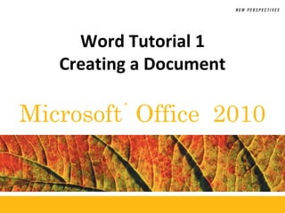 ®
Microsoft Office 2010
Word Tutorial 1
Creating a Document
 