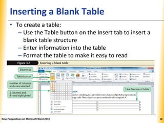 XPXPXPInserting a Blank Table
• To create a table:
– Use the Table button on the Insert tab to insert a
blank table structure
– Enter information into the table
– Format the table to make it easy to read
New Perspectives on Microsoft Word 2010 10
 