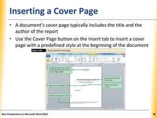 XPXPXPInserting a Cover Page
• A document’s cover page typically includes the title and the
author of the report
• Use the Cover Page button on the Insert tab to insert a cover
page with a predefined style at the beginning of the document
New Perspectives on Microsoft Word 2010 38
 
