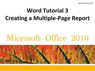 ®
Microsoft Office 2010
Word Tutorial 3
Creating a Multiple-Page Report
 