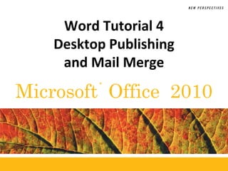 Word Tutorial 4
    Desktop Publishing
     and Mail Merge

Microsoft Office 2010
          ®
 