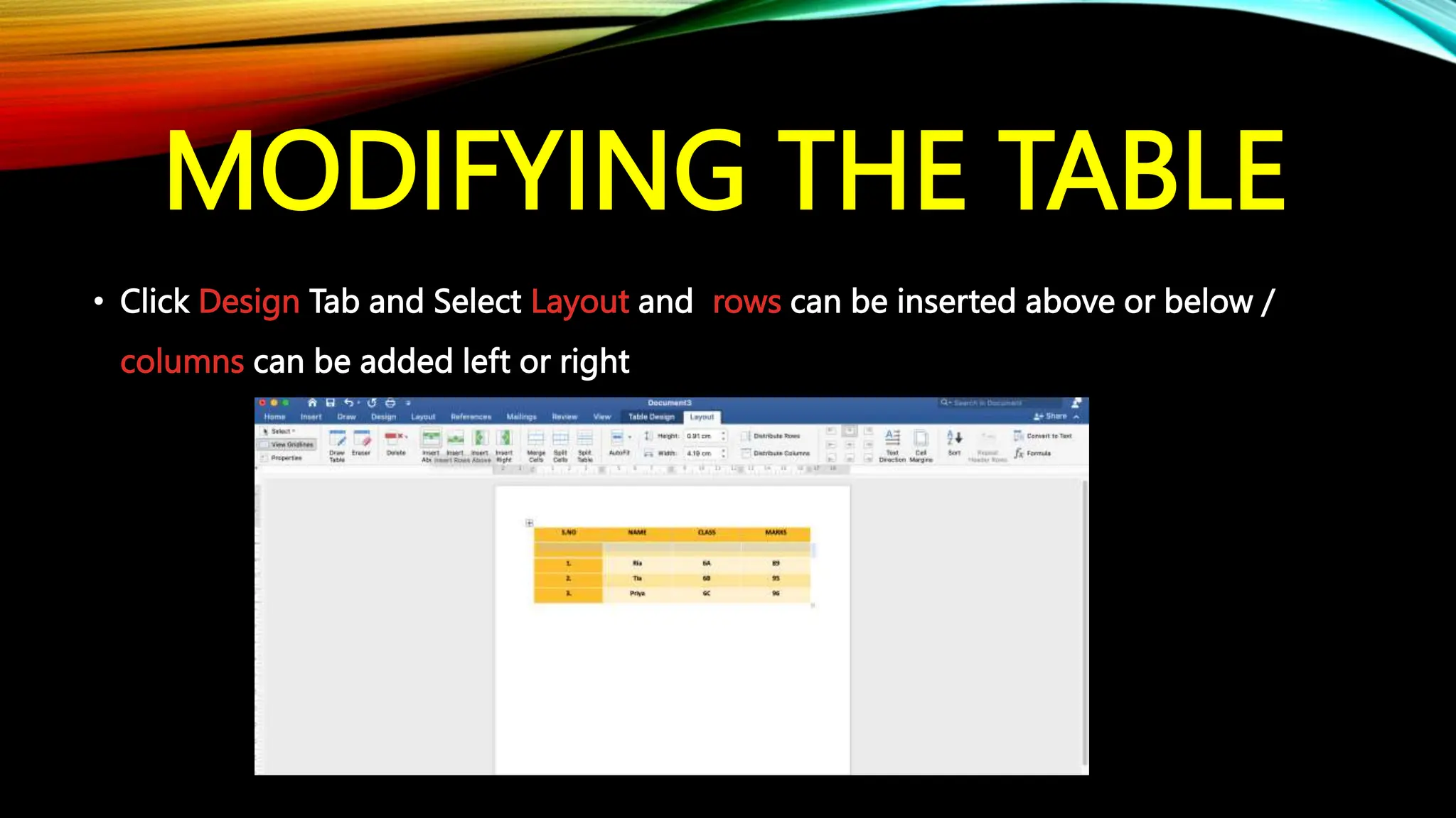 MODIFYING THE TABLE
• Click Design Tab and Select Layout and rows can be inserted above or below /
columns can be added left or right
 