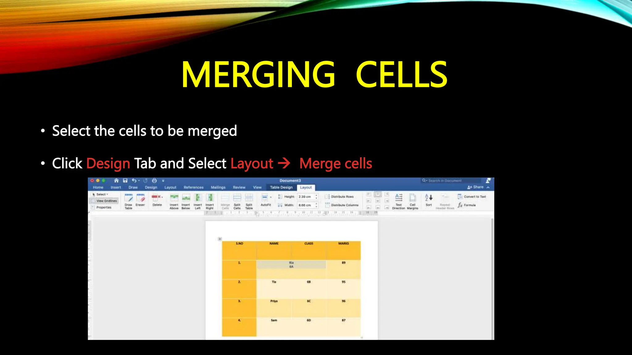MERGING CELLS
• Select the cells to be merged
• Click Design Tab and Select Layout  Merge cells
 