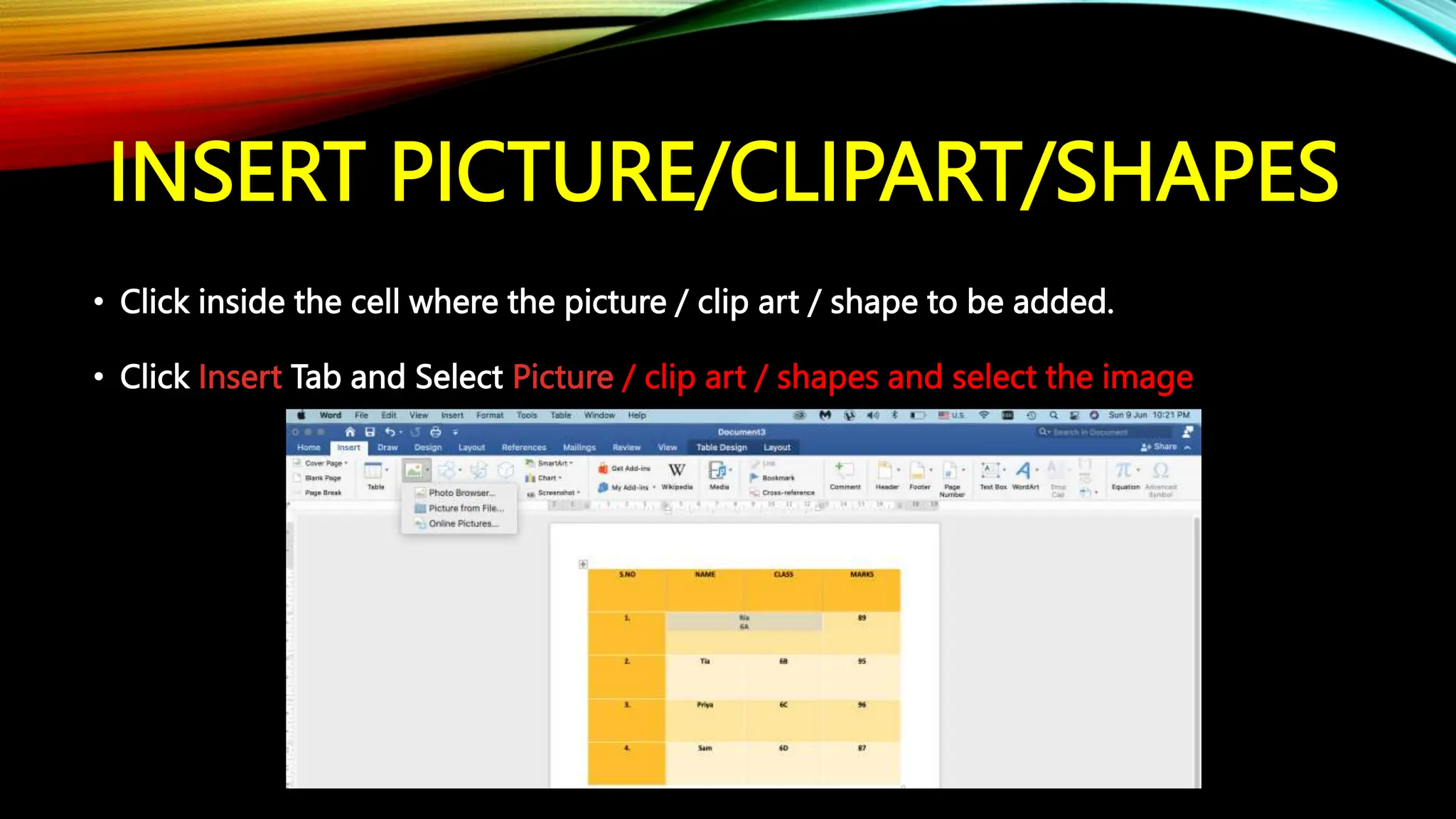 INSERT PICTURE/CLIPART/SHAPES
• Click inside the cell where the picture / clip art / shape to be added.
• Click Insert Tab and Select Picture / clip art / shapes and select the image
 