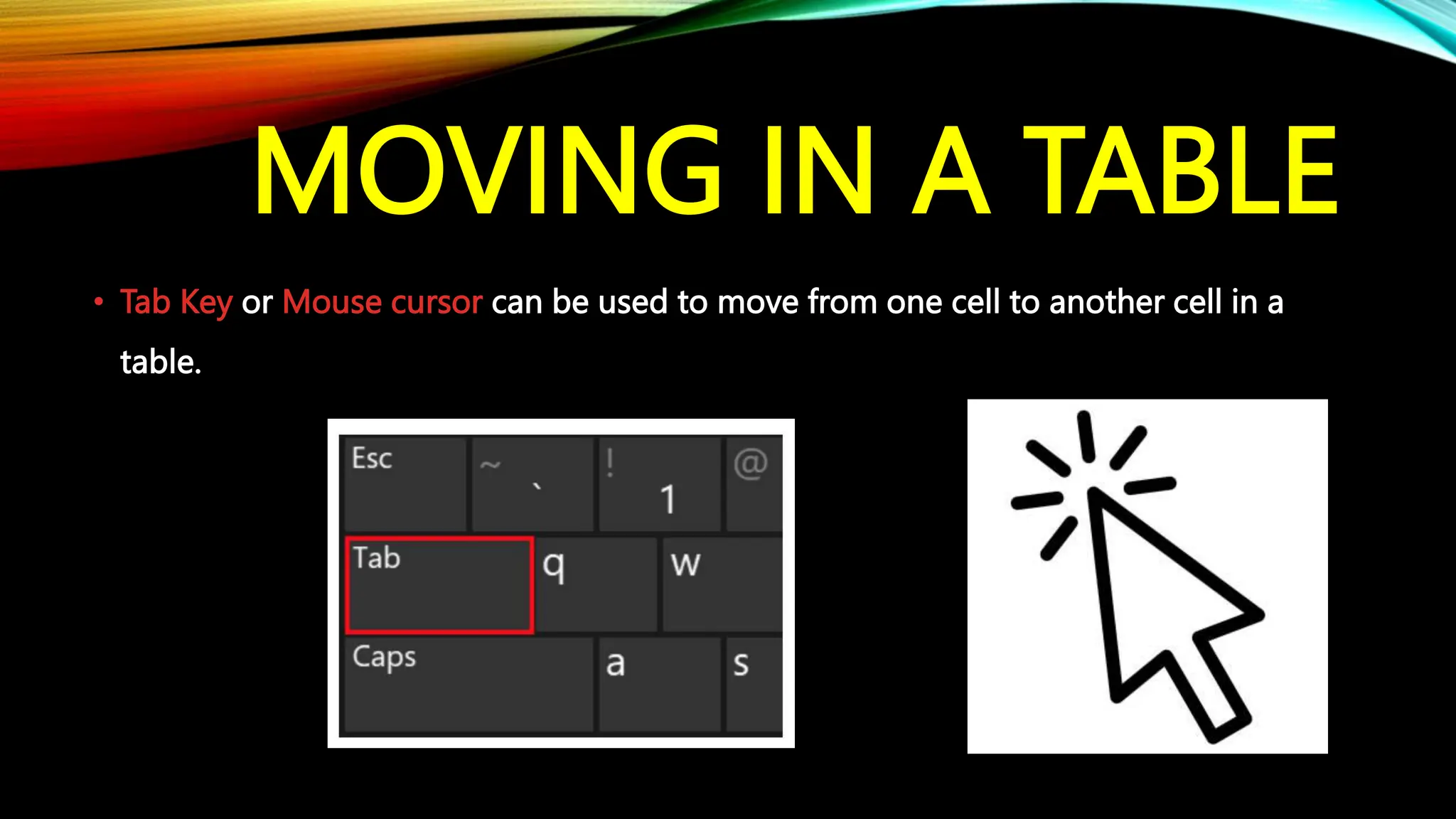 MOVING IN A TABLE
• Tab Key or Mouse cursor can be used to move from one cell to another cell in a
table.
 