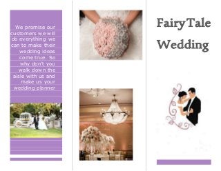 We promise our
customers we will
do everything we
can to make their
wedding ideas
come true. So
why don’t you
walk down the
aisle with us and
make us your
wedding planner
FairyTale
Wedding
The fairy tales of
your dreams, yeah
we make ithappen.
 