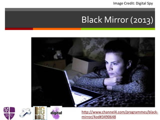 Black Mirror (2013)
Image Credit: Digital Spy
http://www.channel4.com/programmes/black-
mirror/4od#3490648
 