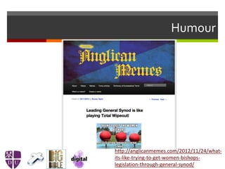 Humour
http://anglicanmemes.com/2012/11/24/what-
its-like-trying-to-get-women-bishops-
legislation-through-general-synod/
 