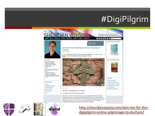 #DigiPilgrim
http://sheridanvoysey.com/join-me-for-the-
digipilgrim-online-pilgrimage-to-durham/
 