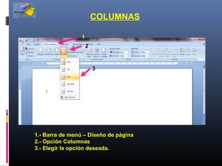 COLUMNAS

                 1
                     2



                         3




1.- Barra de menú – Diseño de página
2.- Opción Columnas
3.- Elegir la opción deseada.
 