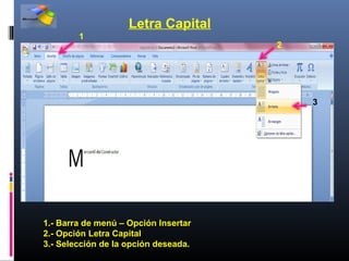Letra Capital
        1
                                      2




                                          3




1.- Barra de menú – Opción Insertar
2.- Opción Letra Capital
3.- Selección de la opción deseada.
 