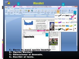1           WordArt          2



                                          3




                               4




1.-   Barra de menú opción insertar
2.-   Opción Wordart
3.-   Seleccionar el deseado.
4.-   Escribir el texto.
 