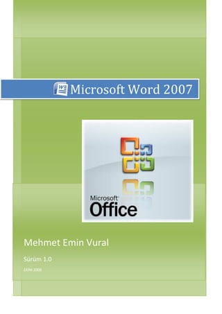 Microsoft Word 2007




Mehmet Emin Vural
Sürüm 1.0
EKİM 2008
 
