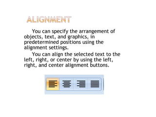 You can specify the arrangement of
objects, text, and graphics, in
predetermined positions using the
alignment settings.
You can align the selected text to the
left, right, or center by using the left,
right, and center alignment buttons.
 