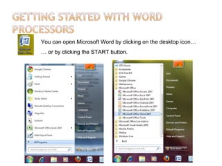 You can open Microsoft Word by clicking on the desktop icon…
… or by clicking the START button.
 