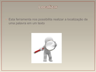 • Esta ferramenta nos possibilita realizar a localização de
  uma palavra em um texto
 