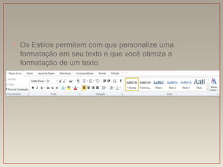 • Os Estilos permitem com que personalize uma
  formatação em seu texto e que você otimiza a
  formatação de um texto
 