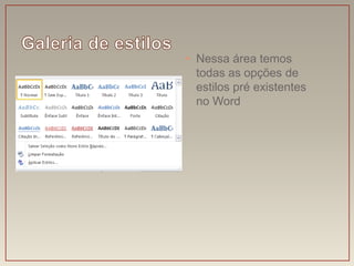 • Nessa área temos
  todas as opções de
  estilos pré existentes
  no Word
 