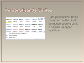 • Para personalizar basta
  clicar com botão direito
  do mouse sobre o estilo
  e escolher a opção
  modificar.
 