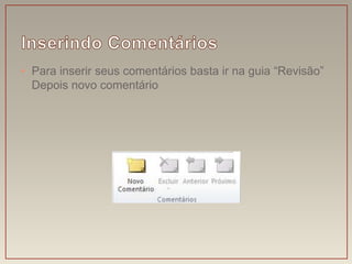 • Para inserir seus comentários basta ir na guia “Revisão”
  Depois novo comentário
 