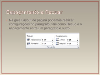 • Na guia Layout de pagina podemos realizar
  configurações no parágrafo, tais como Recuo e o
  espaçamento entre um parágrafo e outro
 
