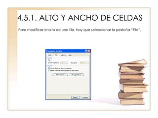 4.5.1. ALTO Y ANCHO DE CELDAS
Para modificar el alto de una fila, hay que seleccionar la pestaña “Fila”.
 