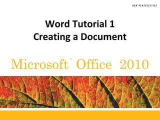 Word Tutorial 1
   Creating a Document

Microsoft Office 2010
          ®
 