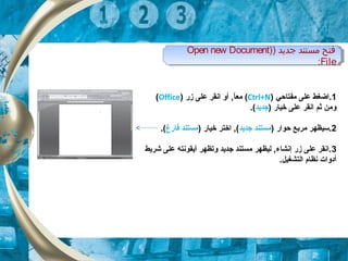) ‫جديد‬ ‫مستند‬ ‫فتح‬)Open new Document
File:
) ‫جديد‬ ‫مستند‬ ‫فتح‬)Open new Document
File:
1‫مفتاحي‬ ‫على‬ ‫.اضغط‬)Ctrl+N(‫زر‬ ‫على‬ ‫انقر‬ ‫أو‬ , ‫ا‬ً,‫مع‬)Office(
) ‫خيار‬ ‫على‬ ‫انقر‬ ‫ثم‬ ‫ومن‬‫جديد‬.(
2) ‫حوار‬ ‫مربع‬ ‫.سيظهر‬‫جديد‬ ‫مستند‬) ‫خيار‬ ‫اختر‬ , (‫فارغ‬ ‫مستند‬.(
3‫شريط‬ ‫على‬ ‫أيقونته‬ ‫وتظهر‬ ‫جديد‬ ‫مستند‬ ‫ليظهر‬ , ‫إنشاء‬ ‫زر‬ ‫على‬ ‫.انقر‬
.‫التشغيل‬ ‫نظام‬ ‫أدوات‬
 