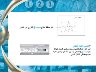 6‫مفتاح‬ ‫اضغط‬ .)Enter(.‫الشكل‬ ‫من‬ ‫للخروج‬
7.:‫التلقائي‬ ‫الشكل‬ ‫لتنسيق‬
‫أدوات‬ ‫شريط‬ ‫سيظهر‬ ‫حيث‬ ,‫لتفعيلة‬ ‫الشكل‬ ‫على‬ ‫انقر‬
) ‫جديد‬‫تنسيق‬‫عليه‬ ‫وتظهر‬ ‫الشكال‬ ‫بتنسيق‬ ‫مختص‬ (
.‫التالي‬ ‫الشكل‬ ‫في‬ ‫كما‬ ‫المهام‬
 