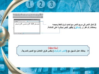 3.‫أ‬‫وحجمه‬ ‫الخط‬ ‫نوع‬ ‫تحديد‬ ‫مع‬ ‫النص‬ ‫مربع‬ ‫في‬ ‫النص‬ ‫دخل‬
) ‫زر‬ ‫انقر‬ ‫ثم‬ ,‫وصفاته‬‫موافق‬.‫الشاشة‬ ‫على‬ ‫مباشرة‬ ‫النص‬ ‫ليظهر‬ ,(
(‫)ملظحظة‬
) ‫مع‬ ‫تنسيق‬ ‫عمل‬ ‫يمكنك‬‫المزخرف‬ ‫النص‬‫الصورالمدرجة‬ ‫مع‬ ‫التعامل‬ ‫طرق‬ ‫بنفس‬ (.
 