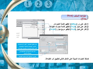 ) ‫الملف‬ ‫طباعة‬Print
File:(
) ‫الملف‬ ‫طباعة‬Print
File:(
1.‫زر‬ ‫على‬ ‫انقر‬)Office(.‫الخيارات‬ ‫قائمة‬ ‫لتظهر‬
2) ‫خيار‬ ‫على‬ ‫.انقر‬‫طباعة‬.‫الطباعة‬ ‫خيارات‬ ‫قائمة‬ ‫لتظهر‬ (
3) ‫خيار‬ ‫على‬ ‫.انقر‬‫طباعة‬) ‫حوار‬ ‫مربع‬ ‫ليظهر‬ (‫الطباعة‬.(
4.‫الطباعة‬ ‫أمر‬ ‫لتطبيق‬ ‫التالي‬ ‫الشكل‬ ‫على‬ ‫المبينة‬ ‫الخيارات‬ ‫.نفذ‬
 