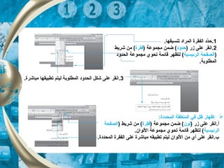 1..‫تنسيقها‬ ‫المراد‬ ‫الفقرة‬ ‫دد‬ّ‫ة‬‫ح‬
2) ‫زر‬ ‫على‬ ‫.انقر‬‫حدود‬) ‫مجموعة‬ ‫ضمن‬ (‫فقرة‬‫شريط‬ ‫من‬ (
)‫الرئيسية‬ ‫الصفحة‬‫الحدود‬ ‫مجموعة‬ ‫تحوي‬ ‫قائمة‬ ‫لتظهر‬ (
.‫المطلوبة‬
3..‫مباشرة‬ ‫تطبيقها‬ ‫ليتم‬ ‫المطلوبة‬ ‫الحدود‬ ‫شكل‬ ‫على‬ ‫انقر‬
:‫المحددة‬ ‫المنطقة‬ ‫في‬ ‫ظل‬ ‫إظهار‬
) ‫زر‬ ‫على‬ ‫أ.انقر‬‫لون‬) ‫مجموعة‬ ‫ضمن‬ (‫فقرة‬) ‫شريط‬ ‫من‬ (‫الصفحة‬
‫الرئيسية‬.‫اللوان‬ ‫مجموعة‬ ‫تحوي‬ ‫قائمة‬ ‫لتظهر‬ (
.‫المحددة‬ ‫الفقرة‬ ‫على‬ ‫مباشرة‬ ‫تطبيقه‬ ‫ليتم‬ ‫اللوان‬ ‫من‬ ‫أي‬ ‫على‬ ‫ب.انقر‬
 