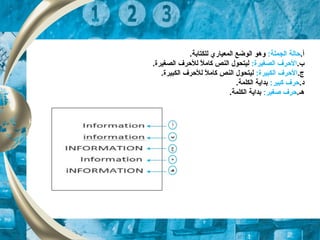 .‫أ‬:‫الجملة‬ ‫حالة‬.‫للكتابة‬ ‫المعياري‬ ‫الوضع‬ ‫وهو‬
.‫ب‬:‫الصغيرة‬ ‫الحرف‬.‫الصغيرة‬ ‫للحرف‬ ‫ل‬ً  ‫كام‬ ‫النص‬ ‫ليتحول‬
.‫ج‬:‫الكبيرة‬ ‫الحرف‬.‫الكبيرة‬ ‫للحرف‬ ‫ل‬ً  ‫كام‬ ‫النص‬ ‫ليتحول‬
.‫د‬‫كبير‬ ‫حرف‬:.‫الكلمة‬ ‫بداية‬
.‫هـ‬‫صغير‬ ‫حرف‬:.‫الكلمة‬ ‫بداية‬
 