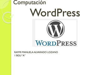 Computación
WordPress
RAYMI MANUELA ALVARADO LOZANO
1 BGU “A”
 