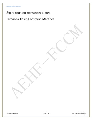 Configuración deWord
1°Em Electrónica MAQ. 3 1/Septiempre/2015
Ángel Eduardo Hernández Flores
Fernando Caleb Contreras Martínez
 