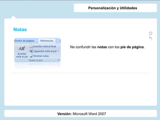 Notas
Versión: Microsoft Word 2007
Personalización y Utilidades
No confundir las notas con los pie de página.
 
