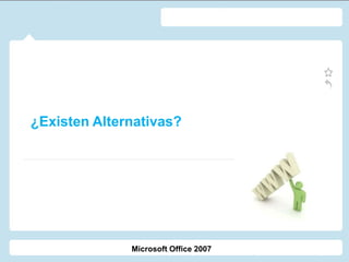 ¿Existen Alternativas?
Microsoft Office 2007
 